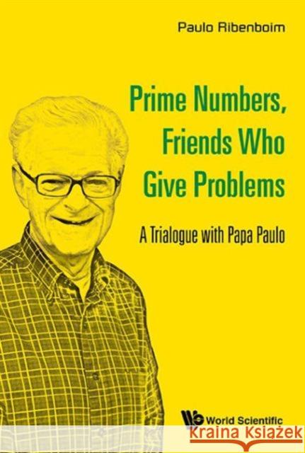 Prime Numbers, Friends Who Give Problems: A Trialogue with Papa Paulo Paulo Ribenboim 9789814725804 World Scientific Publishing Company