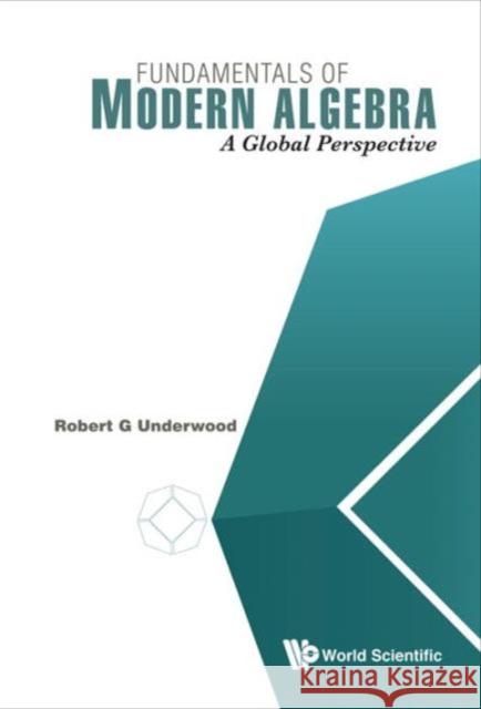 Fundamentals of Modern Algebra: A Global Perspective Robert G. Underwood 9789814730280 World Scientific Publishing Company