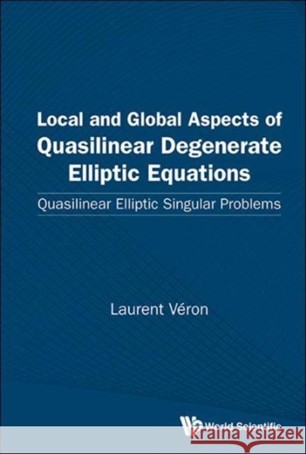 Local and Global Aspects of Quasilinear Degenerate Elliptic Equations: Quasilinear Elliptic Singular Problems Laurent Veron 9789814730327 World Scientific Publishing Company