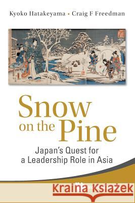 Snow on the Pine: Japan's Quest for a Leadership Role in Asia Kyoko Hatakeyama Craig F. Freedman 9789814730372 World Scientific Publishing Company