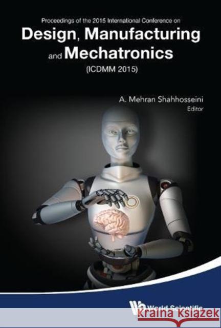 Design, Manufacturing and Mechatronics - Proceedings of the 2015 International Conference (Icdmm2015) A. Mehran Shahhosseini 9789814730501 World Scientific Publishing Company