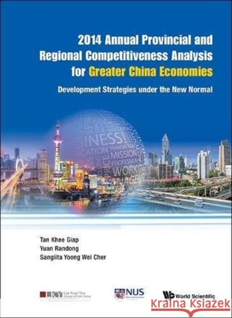 2014 Annual Provincial and Regional Competitiveness Analysis for Greater China Economies: Development Strategies Under the New Normal Khee Giap Tan Randong Yuan Sangiita Wei Cher Yoong 9789814730631