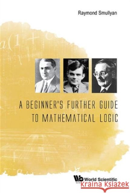 A Beginner's Further Guide to Mathematical Logic Raymond M. Smullyan 9789814730990
