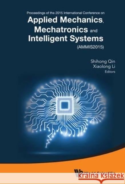 Applied Mechanics, Mechatronics and Intelligent Systems - Proceedings of the 2015 International Conference (Ammis2015) Shihong Qin Xiaolong Li 9789814733861 World Scientific Publishing Company