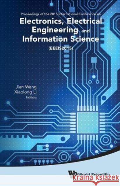 Electronics, Electrical Engineering and Information Science - Proceedings of the 2015 International Conference (Eeeis2015) Jian Wang Xiaolong Li 9789814740128 World Scientific Publishing Company
