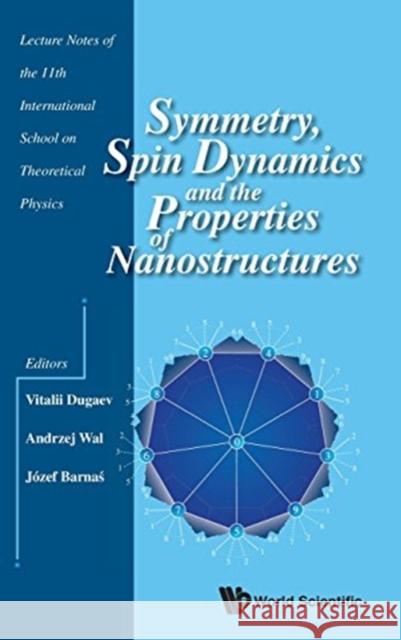 Symmetry, Spin Dynamics and the Properties of Nanostructures - Lecture Notes of the 11th International School on Theoretical Physics Dugaev, Vitalii K. 9789814740364