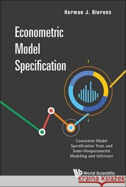 Econometric Model Specification: Consistent Model Specification Tests and Semi-Nonparametric Modeling and Inference Herman J Herman J. Bierens 9789814740500 World Scientific Publishing Company