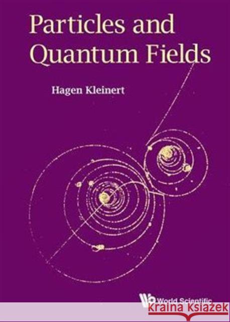 Particles and Quantum Fields Hagen Kleinert 9789814740890 World Scientific Publishing Company