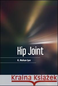 The Hip Joint K. Mohan Iyer   9789814745147 Pan Stanford Publishing Pte Ltd