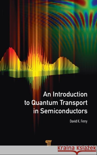 An Introduction to Quantum Transport in Semiconductors David K. Ferry 9789814745864 Pan Stanford