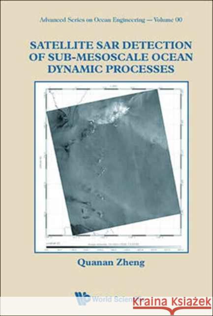 Satellite Sar Detection of Sub-Mesoscale Ocean Dynamic Processes Quanan Zheng 9789814749008