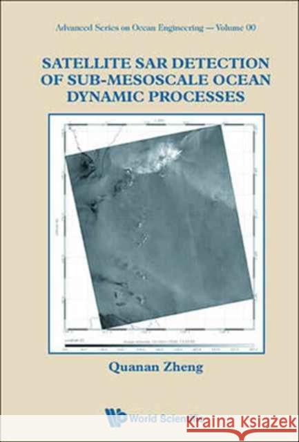 Satellite Sar Detection of Sub-Mesoscale Ocean Dynamic Processes Quanan Zheng 9789814749008 World Scientific Publishing Company