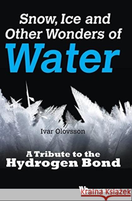 Snow, Ice and Other Wonders of Water: A Tribute to the Hydrogen Bond Ivar Olovsson 9789814749350 World Scientific Publishing Company