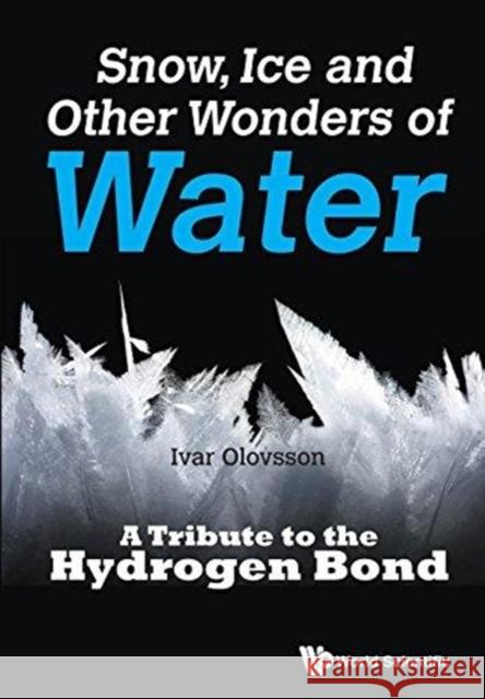 Snow, Ice and Other Wonders of Water: A Tribute to the Hydrogen Bond Ivar Olovsson 9789814749367 World Scientific Publishing Company