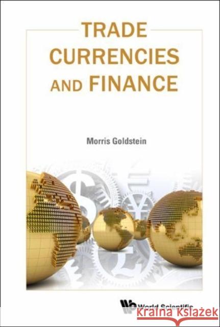 Trade, Currencies, and Finance Morris Goldstein 9789814749572 World Scientific Publishing Company