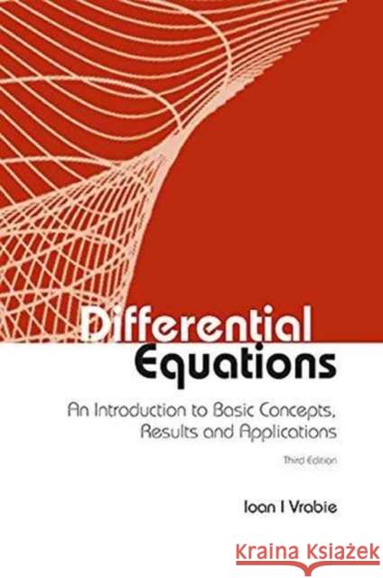 Differential Equations: An Introduction to Basic Concepts, Results and Applications (Third Edition) Ioan I. Vrabie 9789814759205 World Scientific Publishing Company