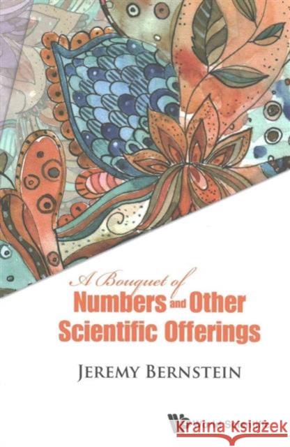 A Bouquet of Numbers and Other Scientific Offerings Jeremy Bernstein 9789814759779 World Scientific Publishing Company