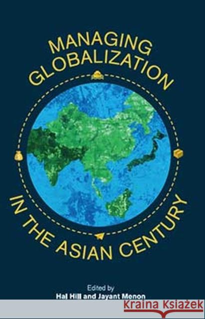 Managing Globalization in the Asian Century: Essays in Honour of Prema-Chandra Athukorala Hal Hill Jayant Menon 9789814762304