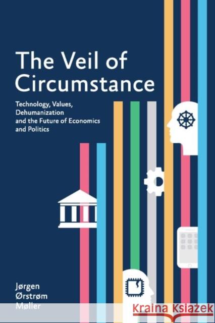 The Veil of Circumstance: Technology, Values, Dehumanization and the Future of Economics and Politics Jorgen Orstrom Moller 9789814762557