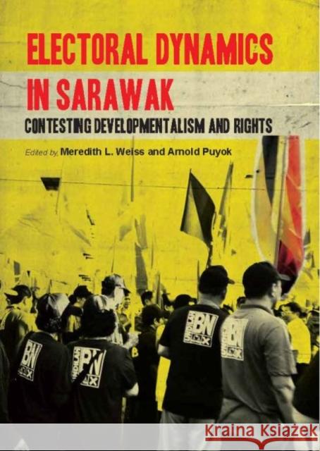 Electoral Dynamics in Sarawak: Contesting Developmentalism and Rights Meredith L. Weiss Arnold Puyok 9789814762816