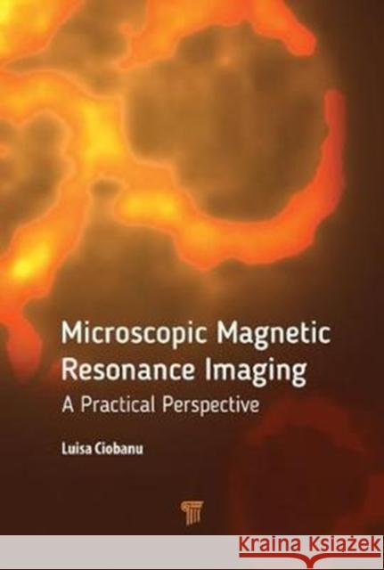 Microscopic Magnetic Resonance Imaging: A Practical Perspective Ciobanu, Luisa (CEA, France, Saint Germain en Laye) 9789814774420 