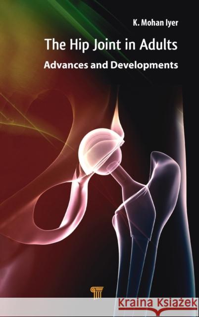 Hip Joint in Adults: Advances and Developments K. Mohan Iyer 9789814774727 Pan Stanford Publishing