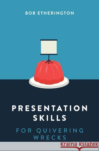 Presentation Skills for Quivering Wrecks Bob Etherington 9789814794701