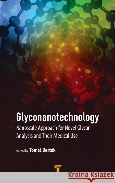 Glyconanotechnology: Nanoscale Approach for Novel Glycan Analysis and Their Medical Use Bertók, Tomás 9789814800167 Pan Stanford Publishing