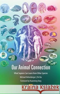 Our Animal Connection: What Sapiens Can Learn from Other Species Michael Hehenberger Zhi Xia 9789814800488