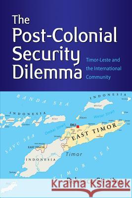 The Post-Colonial Security Dilemma: Timor-Leste and the International Community Rebecca Strating 9789814818407