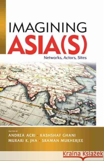 Imagining Asia(s): Networks, Actors, Sites Andrea Acri, Kashshaf Ghani, Murari K. Jha 9789814818858