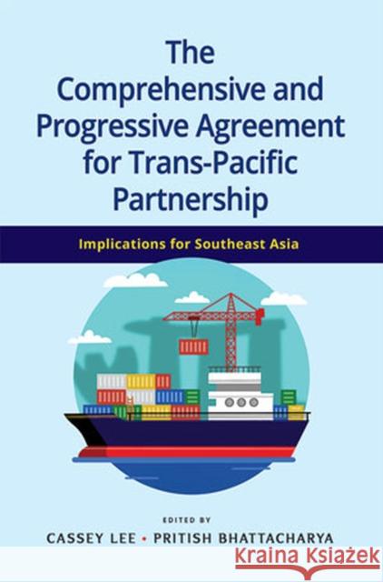 The Comprehensive and Progressive Agreement for Trans-Pacific Partnership: Implications for Southeast Asia Cassey Lee, Pritish Bhattacharaya 9789814818872