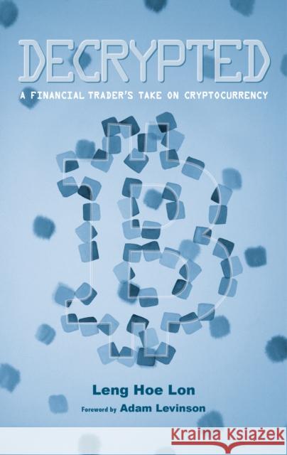 Decrypted: A Financial Trader's Take on Cryptocurrency Hoe Lon Leng Adam Levinson 9789814828703 Marshall Cavendish International (Asia) Pte L