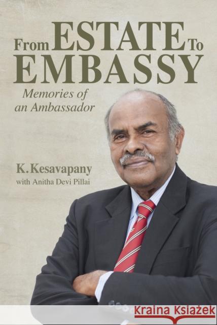 From Estate to  Embassy: Memories of an ambassador K. Kesavapany, Anitha Devi Pillai 9789814841504