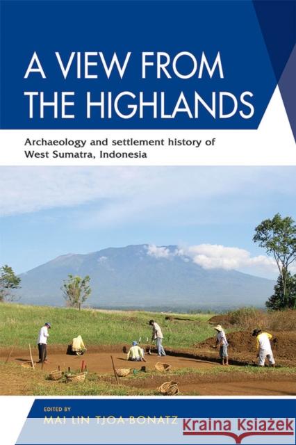 A View from the Highlands: Archaeology and Settlement History of West Sumatra, Indonesia Mai Lin Tjoa-Bonatz 9789814843010 Iseas-Yusof Ishak Institute