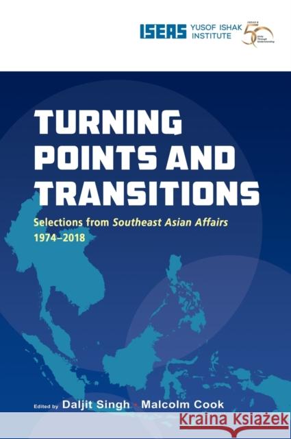 Turning Points and Transitions: Selections from Southeast Asian Affairs 1974-2018 Daljit Singh Malcolm Cook 9789814843072 Iseas-Yusof Ishak Institute