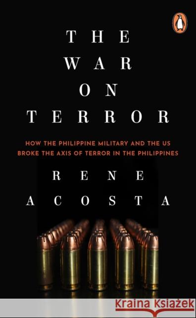 The War on Terror: How the Philippine Military and the US Broke the Axis of Terror in the Philippines Rene Acosta   9789814867092 Penguin Books