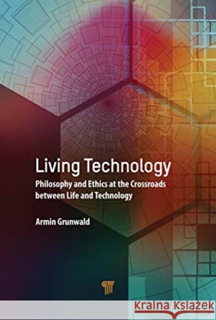 Living Technology: Philosophy and Ethics at the Crossroads Between Life and Technology Armin Grunwald 9789814877701 Jenny Stanford Publishing