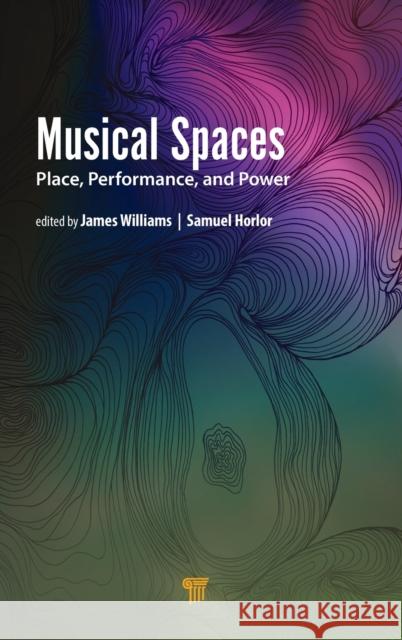 Musical Spaces: Place, Performance, and Power James Williams Samuel Horlor 9789814877855 Jenny Stanford Publishing