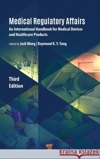 Medical Regulatory Affairs: An International Handbook for Medical Devices and Healthcare Products Jack Wong Raymond Tong 9789814877862 Jenny Stanford Publishing