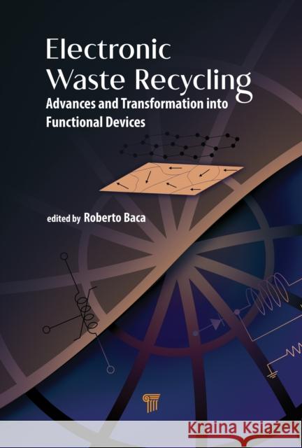 Electronic Waste Recycling: Advances and Transformation Into Functional Devices Roberto Baca-Arroyo 9789814877893 Jenny Stanford Publishing