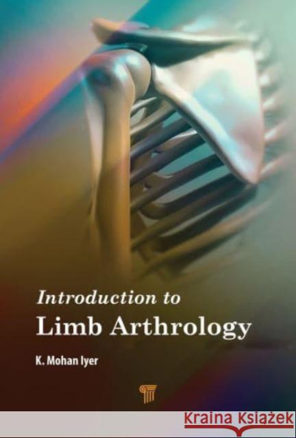 Introduction to Limb Arthrology K. Mohan Iyer 9789814877992 Jenny Stanford Publishing
