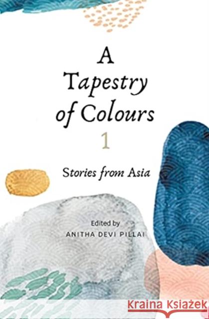 A Tapestry of Colours 1: Stories from Asia Anitha Devi Pillai 9789814928724