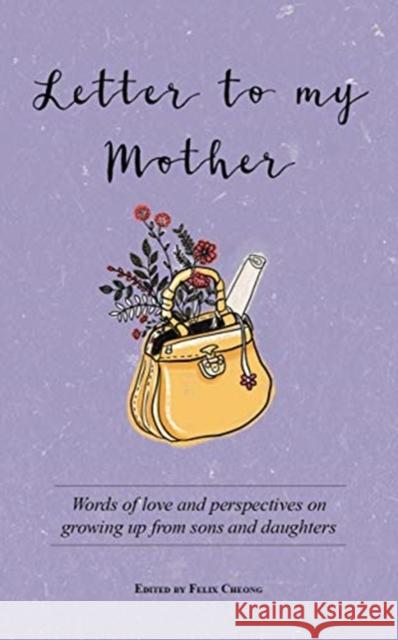 Letter to My Mother: Words of Love and Perspectives on Growing Up from Sons and Daughters Felix Cheong 9789814928779