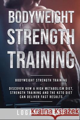 Bodyweight Strength Training: Discover How a High Metabolism Diet Strength Training and the Keto Diet Can Deliver Fast Results Logan Legend 9789814950015 Jw Choices