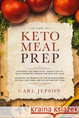 Keto Meal Prep: Ketogenic Diet Meal Plan - Weight Loss at Your Fingertips Through the Keto Diet Plan: Based on the Benefits of the Ket Carl Jepson 9789814950077
