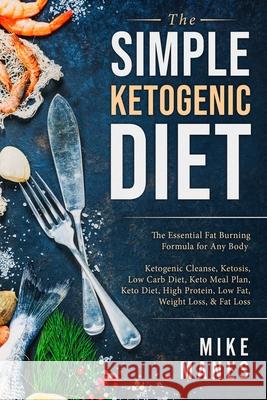 Keto Diet - The Simple Ketogenic Diet: The Essential Fat Burning Formula for Any Body: Ketogenic Cleanse, Ketosis, Low Carb Diet, Keto Meal Plan, Keto Mike Manes 9789814950091 Jw Choices