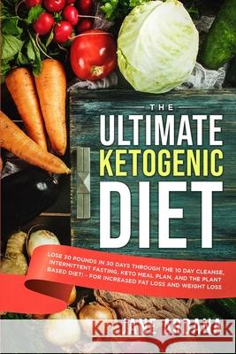 Ultimate Keto Cookbook: The Ultimate Ketogenic Diet - Lose 30 Pounds in 30 Days through the 10 Day Cleanse, Intermittent Fasting, Keto Meal Pl Jane Ardana 9789814950107 Jw Choices