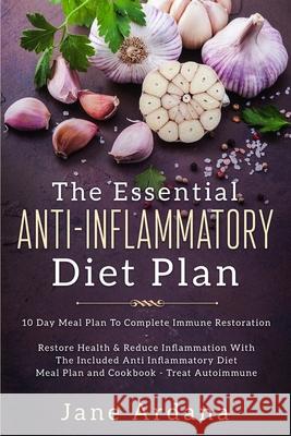 Anti Inflammatory Diet For Beginners - The Essential Anti-Inflammatory Diet Plan: 10 Day Meal Plan To Complete Immune Restoration Jane Ardana 9789814950114 Jw Choices