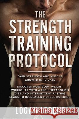 Strength Training For Fat Loss - Protocol: Gain Strength and Muscle Growth in 10 Days: Discover how Bodyweight Workouts with a High Metabolism Diet an Logan Legend 9789814950213 Jw Choices